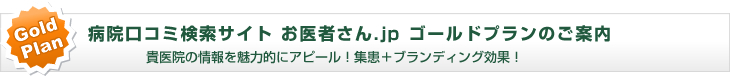 病院口コミ検索サイト お医者さん.jp ゴールドプランのご案内 貴医院の情報を魅力的にアピール！集患+ブランディング効果！