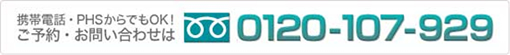 携帯電話・PHSからでもOK! ご予約・お問い合わせはフリーダイヤル 0120-107-929